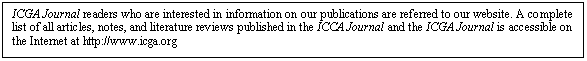 Tekstvak: ICGA Journal readers who are interested in information on our publications are referred to our website. A complete list of all articles, notes, and literature reviews published in the ICCA Journal and the ICGA Journal is accessible on the Internet at http://www.icga.org

